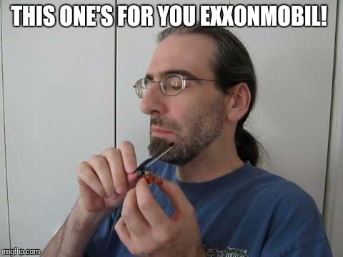 THIS ONE'S FOR YOU EXXONMOBIL! | made w/ Imgflip meme maker