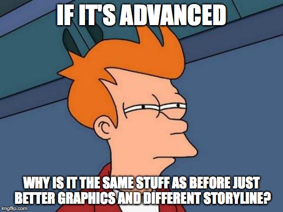 Futurama Fry Meme | IF IT'S ADVANCED WHY IS IT THE SAME STUFF AS BEFORE JUST BETTER GRAPHICS AND DIFFERENT STORYLINE? | image tagged in memes,futurama fry | made w/ Imgflip meme maker