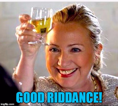 clinton toast | GOOD RIDDANCE! | image tagged in clinton toast | made w/ Imgflip meme maker