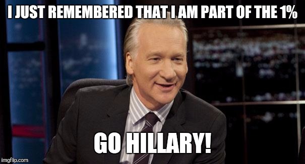 Bill Maher: New Rule | I JUST REMEMBERED THAT I AM PART OF THE 1%; GO HILLARY! | image tagged in bill maher new rule | made w/ Imgflip meme maker
