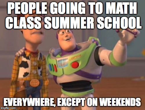 X, X Everywhere Meme | PEOPLE GOING TO MATH CLASS SUMMER SCHOOL EVERYWHERE, EXCEPT ON WEEKENDS | image tagged in memes,x x everywhere | made w/ Imgflip meme maker