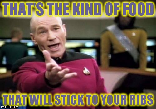 Picard Wtf Meme | THAT'S THE KIND OF FOOD THAT WILL STICK TO YOUR RIBS | image tagged in memes,picard wtf | made w/ Imgflip meme maker