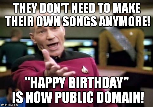 Picard Wtf Meme | THEY DON'T NEED TO MAKE THEIR OWN SONGS ANYMORE! "HAPPY BIRTHDAY" IS NOW PUBLIC DOMAIN! | image tagged in memes,picard wtf | made w/ Imgflip meme maker