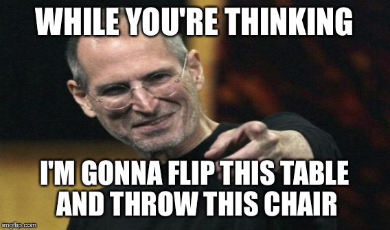 WHILE YOU'RE THINKING I'M GONNA FLIP THIS TABLE AND THROW THIS CHAIR | made w/ Imgflip meme maker