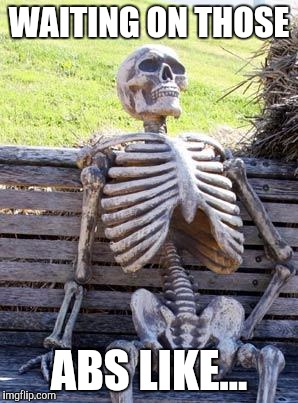 Waiting Skeleton | WAITING ON THOSE; ABS LIKE... | image tagged in memes,waiting skeleton | made w/ Imgflip meme maker