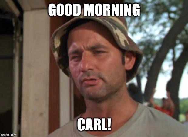 So I Got That Goin For Me Which Is Nice | GOOD MORNING; CARL! | image tagged in memes,so i got that goin for me which is nice | made w/ Imgflip meme maker