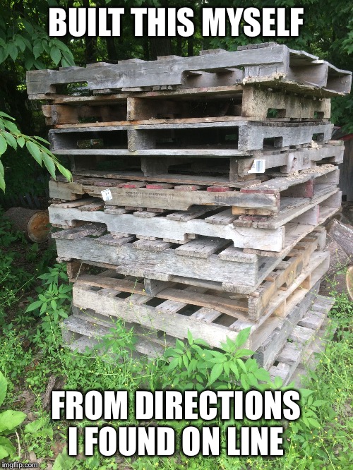 Pallets | BUILT THIS MYSELF; FROM DIRECTIONS I FOUND ON LINE | image tagged in pallets | made w/ Imgflip meme maker