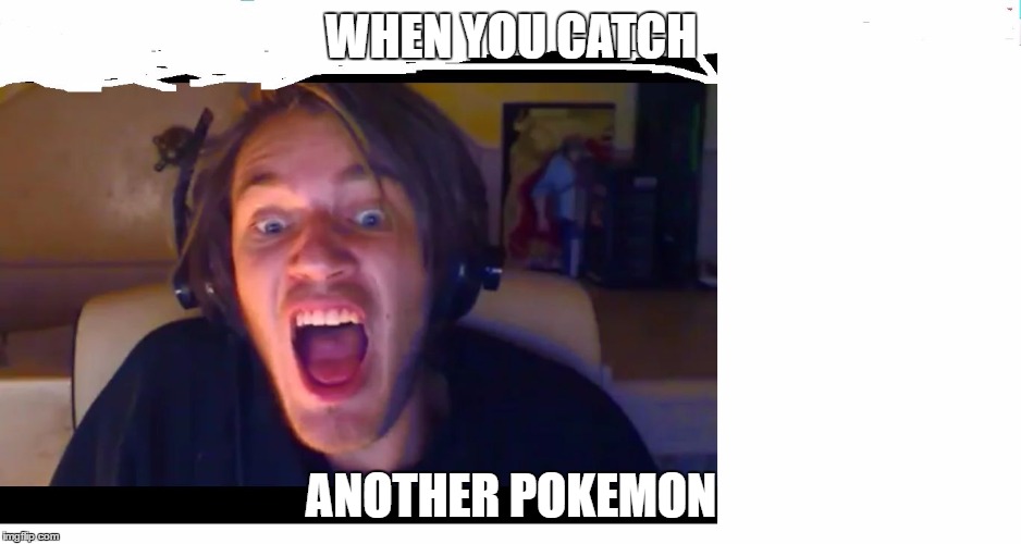 WHEN YOU CATCH; ANOTHER POKEMON | image tagged in pewdiepie meme competition | made w/ Imgflip meme maker
