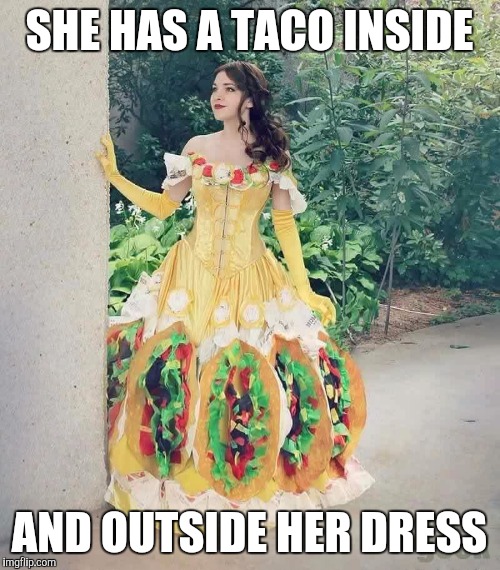 Taco Belle | SHE HAS A TACO INSIDE; AND OUTSIDE HER DRESS | image tagged in tacos,belle,dress | made w/ Imgflip meme maker