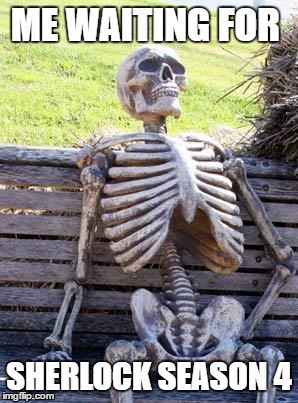 sherlock season 4
 | ME WAITING FOR; SHERLOCK SEASON 4 | image tagged in memes,waiting skeleton,sherlock,season 4,tv show | made w/ Imgflip meme maker