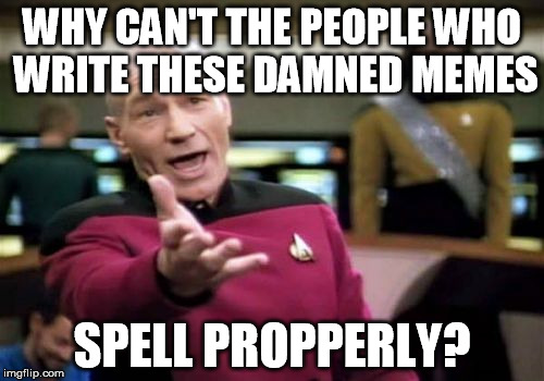 Picard Wtf | WHY CAN'T THE PEOPLE WHO WRITE THESE DAMNED MEMES; SPELL PROPPERLY? | image tagged in memes,picard wtf | made w/ Imgflip meme maker