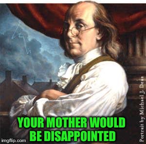 YOUR MOTHER WOULD BE DISAPPOINTED | made w/ Imgflip meme maker