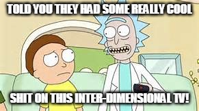 Rick and Morty Tv | TOLD YOU THEY HAD SOME REALLY COOL; SHIT ON THIS INTER-DIMENSIONAL TV! | image tagged in rick and morty tv | made w/ Imgflip meme maker