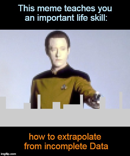 The next generation of memes | This meme teaches you an important life skill:; how to extrapolate from incomplete Data | image tagged in memes,star trek,star trek the next generation,data,bad pun,meme | made w/ Imgflip meme maker