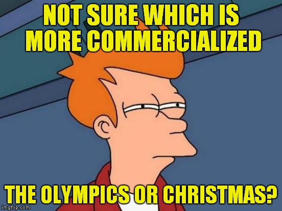 Both started out being all about peace, not about money. | NOT SURE WHICH IS MORE COMMERCIALIZED; THE OLYMPICS OR CHRISTMAS? | image tagged in memes,futurama fry,olympics,christmas,commercialization | made w/ Imgflip meme maker