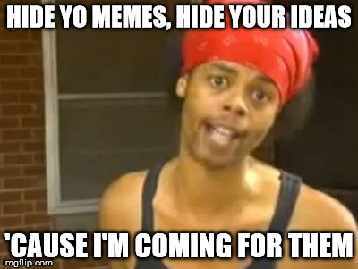 Hide Yo Kids Hide Yo Wife Meme | HIDE YO MEMES, HIDE YOUR IDEAS; 'CAUSE I'M COMING FOR THEM | image tagged in memes,hide yo kids hide yo wife | made w/ Imgflip meme maker
