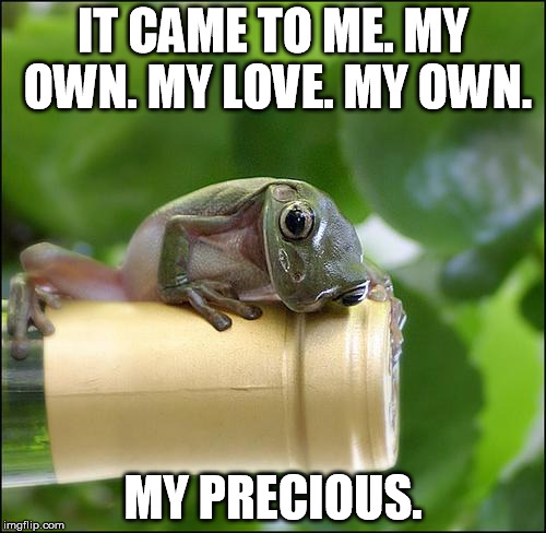 My Precious Wine Frog | IT CAME TO ME. MY OWN. MY LOVE. MY OWN. MY PRECIOUS. | image tagged in wine,frog,gollum,precious | made w/ Imgflip meme maker