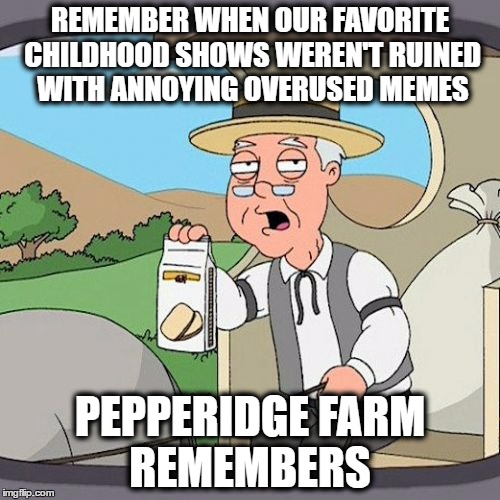 yep, i'm referring to the caveman spongebob and arthur memes! | REMEMBER WHEN OUR FAVORITE CHILDHOOD SHOWS WEREN'T RUINED WITH ANNOYING OVERUSED MEMES; PEPPERIDGE FARM REMEMBERS | image tagged in memes,pepperidge farm remembers | made w/ Imgflip meme maker
