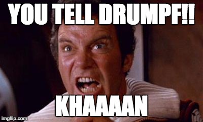 khan | YOU TELL DRUMPF!! KHAAAAN | image tagged in khan | made w/ Imgflip meme maker