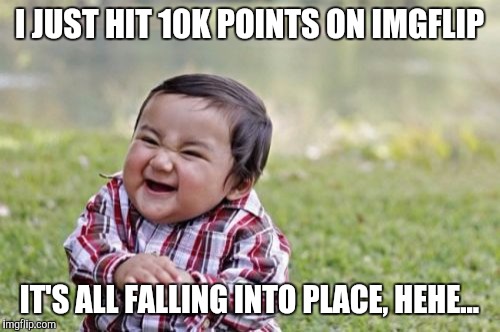 Evil Toddler Meme | I JUST HIT 10K POINTS ON IMGFLIP; IT'S ALL FALLING INTO PLACE, HEHE... | image tagged in memes,evil toddler | made w/ Imgflip meme maker