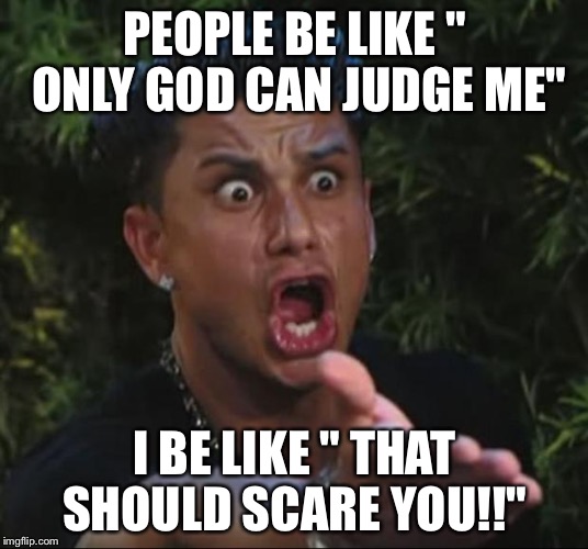 DJ Pauly D | PEOPLE BE LIKE " ONLY GOD CAN JUDGE ME"; I BE LIKE " THAT SHOULD SCARE YOU!!" | image tagged in memes,dj pauly d | made w/ Imgflip meme maker
