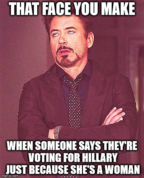 THAT FACE YOU MAKE; WHEN SOMEONE SAYS THEY'RE VOTING FOR HILLARY JUST BECAUSE SHE'S A WOMAN | image tagged in hillary,robert downey jr | made w/ Imgflip meme maker