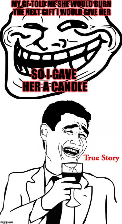 Genius!! | MY GF TOLD ME SHE WOULD BURN THE NEXT GIFT I WOULD GIVE HER; SO I GAVE HER A CANDLE | image tagged in yao ming,trollface | made w/ Imgflip meme maker