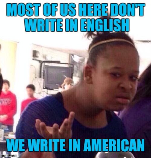 Black Girl Wat Meme | MOST OF US HERE DON'T WRITE IN ENGLISH WE WRITE IN AMERICAN | image tagged in memes,black girl wat | made w/ Imgflip meme maker