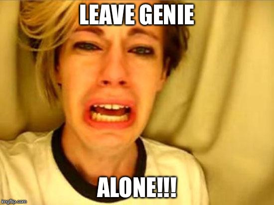 Leave Britney Alone | LEAVE GENIE; ALONE!!! | image tagged in leave britney alone | made w/ Imgflip meme maker