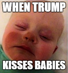 The Orange President | WHEN TRUMP; KISSES BABIES | image tagged in donald trump,orange trump | made w/ Imgflip meme maker