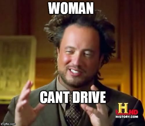 Ancient Aliens Meme | WOMAN CANT DRIVE | image tagged in memes,ancient aliens | made w/ Imgflip meme maker