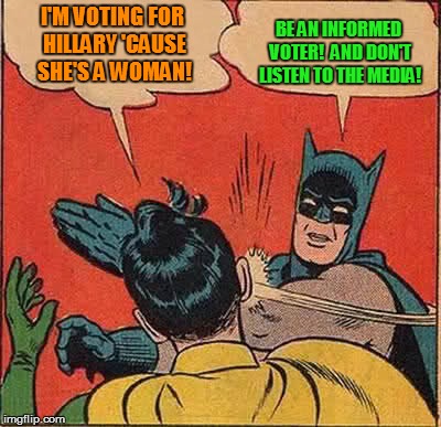 Batman Slapping Robin Meme | I'M VOTING FOR HILLARY 'CAUSE SHE'S A WOMAN! BE AN INFORMED VOTER!  AND DON'T LISTEN TO THE MEDIA! | image tagged in memes,batman slapping robin | made w/ Imgflip meme maker