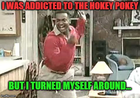 Hokey Pokey |  I WAS ADDICTED TO THE HOKEY POKEY; BUT I TURNED MYSELF AROUND... | image tagged in dance,hokey pokey,addiction,fresh prince,carlton | made w/ Imgflip meme maker