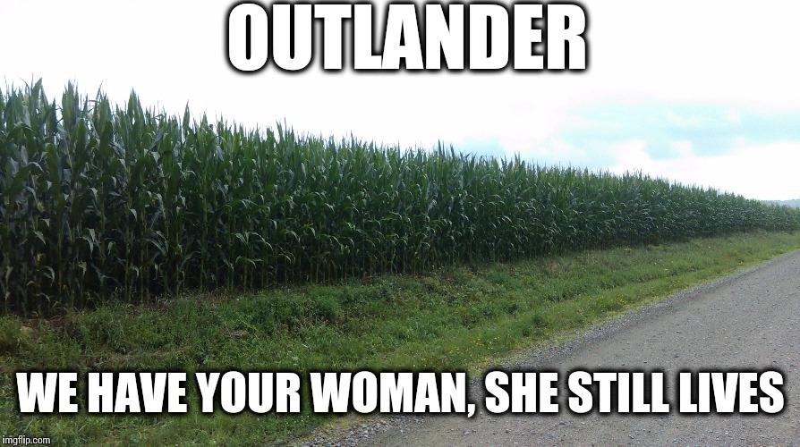 OUTLANDER; WE HAVE YOUR WOMAN, SHE STILL LIVES | image tagged in outlander | made w/ Imgflip meme maker