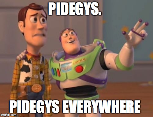 X, X Everywhere | PIDEGYS. PIDEGYS EVERYWHERE | image tagged in memes,x x everywhere | made w/ Imgflip meme maker