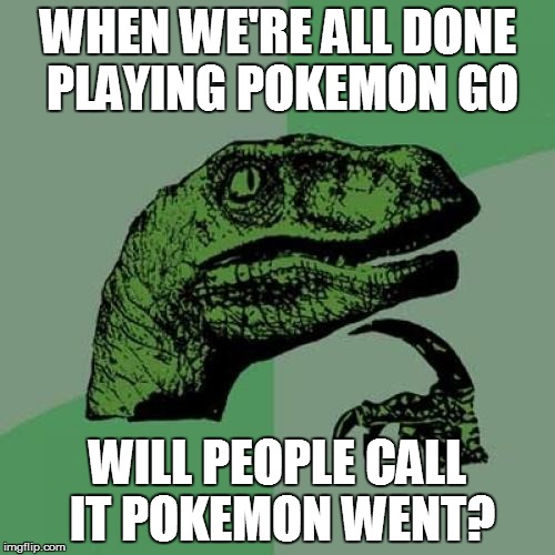 Philosoraptor | WHEN WE'RE ALL DONE PLAYING POKEMON GO; WILL PEOPLE CALL IT POKEMON WENT? | image tagged in memes,philosoraptor,funny memes,pokemon go | made w/ Imgflip meme maker