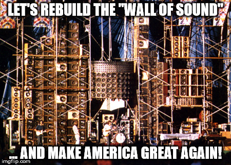 Let's rebuild the wall of sound | LET'S REBUILD THE "WALL OF SOUND"; ... AND MAKE AMERICA GREAT AGAIN! | image tagged in trump,speakers,wall of sound | made w/ Imgflip meme maker