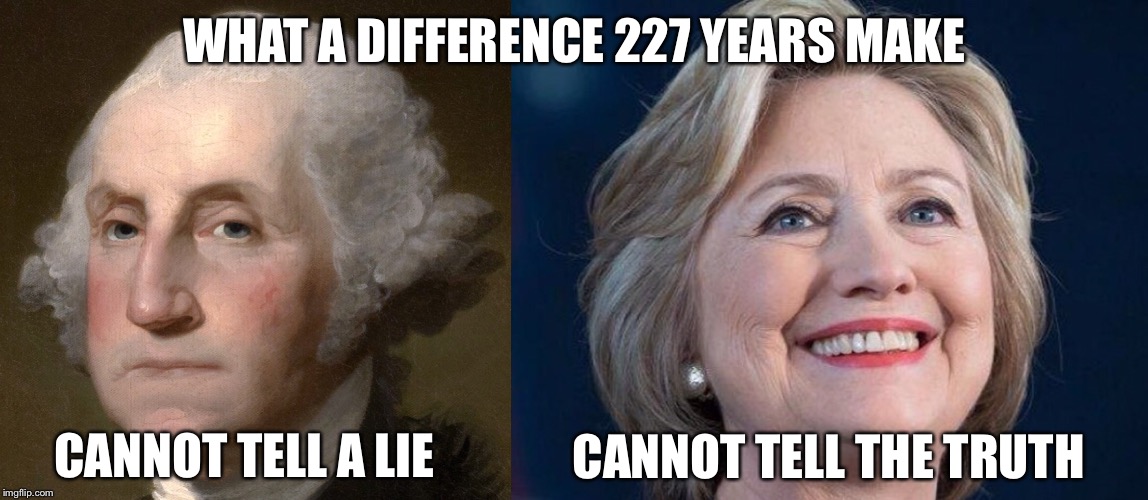 Look how far we've come... | WHAT A DIFFERENCE 227 YEARS MAKE; CANNOT TELL THE TRUTH; CANNOT TELL A LIE | image tagged in george and hillary,memes,hillary,george washington,truth,liar | made w/ Imgflip meme maker