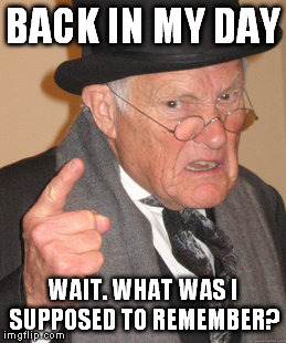 Back In My Day Meme | BACK IN MY DAY WAIT. WHAT WAS I SUPPOSED TO REMEMBER? | image tagged in memes,back in my day | made w/ Imgflip meme maker