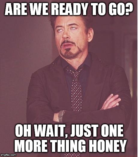 Every time we are on a trip and I'm ready to head home. | ARE WE READY TO GO? OH WAIT, JUST ONE MORE THING HONEY | image tagged in memes,face you make robert downey jr | made w/ Imgflip meme maker