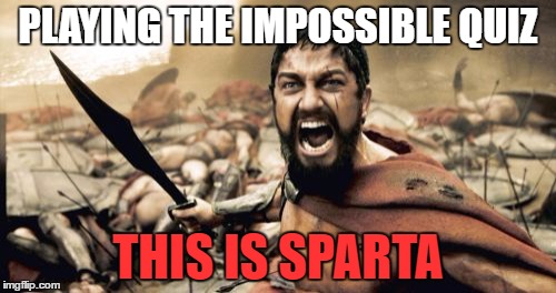 Sparta Leonidas | PLAYING THE IMPOSSIBLE QUIZ; THIS IS SPARTA | image tagged in memes,sparta leonidas | made w/ Imgflip meme maker