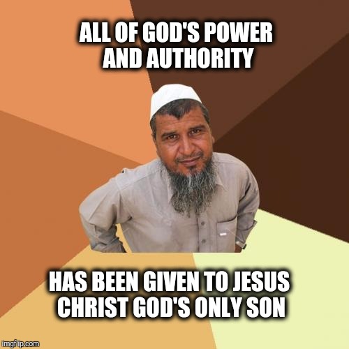 There is no other. | ALL OF GOD'S POWER AND AUTHORITY; HAS BEEN GIVEN TO JESUS CHRIST GOD'S ONLY SON | image tagged in memes,ordinary muslim man,god,jesus,power | made w/ Imgflip meme maker