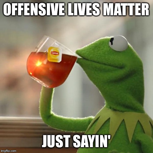 But That's None Of My Business Meme | OFFENSIVE LIVES MATTER JUST SAYIN' | image tagged in memes,but thats none of my business,kermit the frog | made w/ Imgflip meme maker