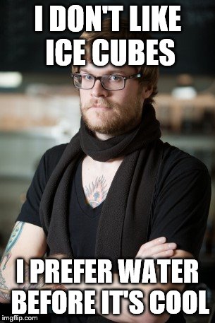 Hipster Barista Meme | I DON'T LIKE ICE CUBES; I PREFER WATER BEFORE IT'S COOL | image tagged in memes,hipster barista,water,ice cubes | made w/ Imgflip meme maker