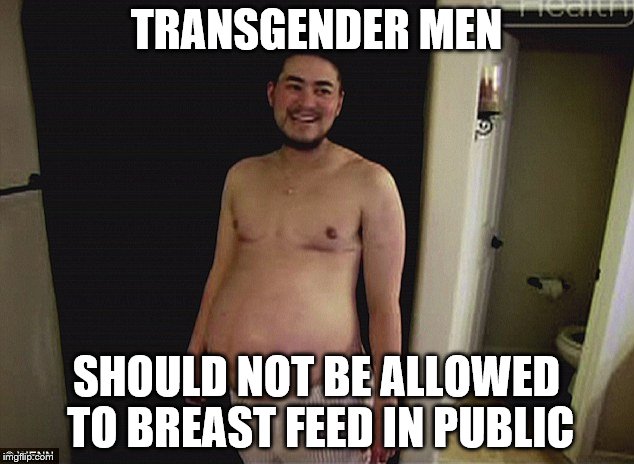 Pregnant man | TRANSGENDER MEN; SHOULD NOT BE ALLOWED TO BREAST FEED IN PUBLIC | image tagged in pregnant man | made w/ Imgflip meme maker