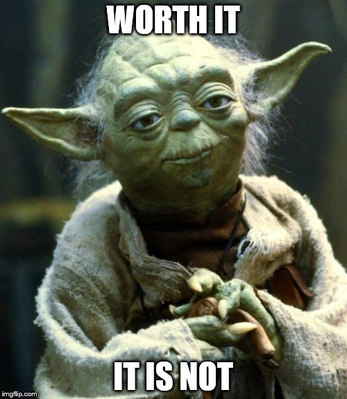 Star Wars Yoda Meme | WORTH IT IT IS NOT | image tagged in memes,star wars yoda | made w/ Imgflip meme maker