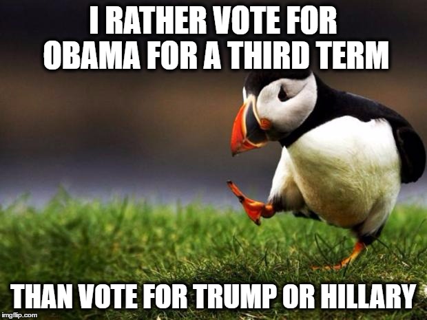 to be honest | I RATHER VOTE FOR OBAMA FOR A THIRD TERM; THAN VOTE FOR TRUMP OR HILLARY | image tagged in memes,unpopular opinion puffin,barack obama,donald trump,hillary clinton | made w/ Imgflip meme maker