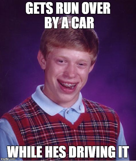 his luck is so bad its a skill | GETS RUN OVER BY A CAR; WHILE HES DRIVING IT | image tagged in memes,bad luck brian | made w/ Imgflip meme maker
