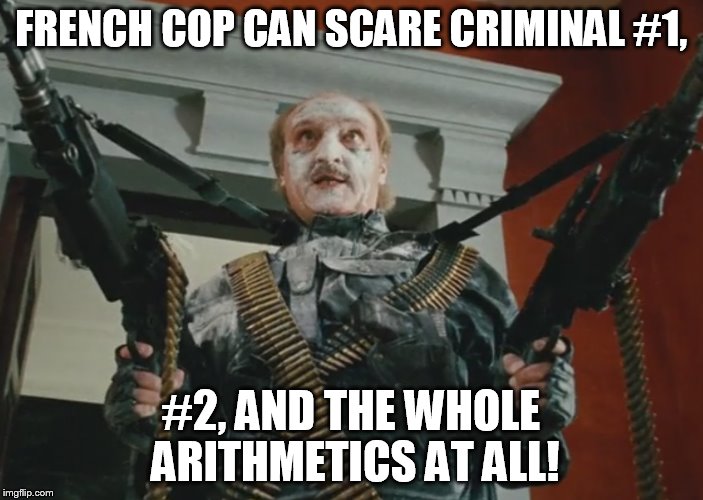 FRENCH COP CAN SCARE CRIMINAL #1, #2, AND THE WHOLE ARITHMETICS AT ALL! | image tagged in french cop | made w/ Imgflip meme maker