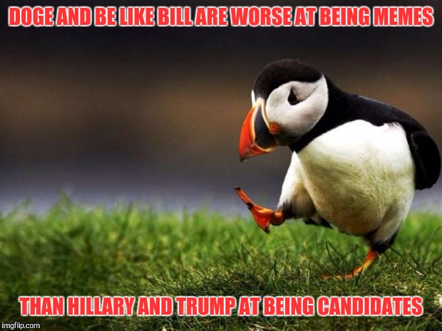 They really are quite useless | DOGE AND BE LIKE BILL ARE WORSE AT BEING MEMES; THAN HILLARY AND TRUMP AT BEING CANDIDATES | image tagged in memes,unpopular opinion puffin | made w/ Imgflip meme maker